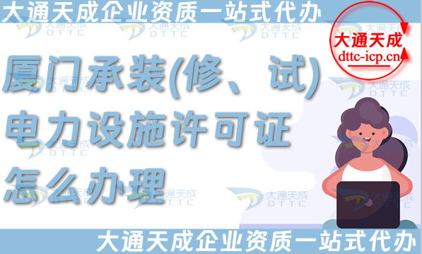 廈門承裝(修、試)電力設施許可證怎么辦理,電力資質申請條件材料細節 廈門承裝(修、試)電力設施許可證怎么辦理,電力資質申請條件材料細節