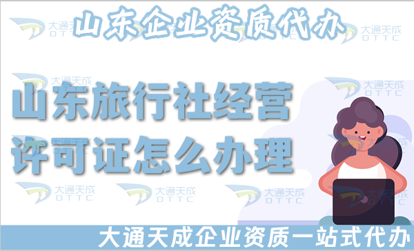 山東旅行社經營許可證怎么辦理,25年申請材料流程寶典 山東旅行社經營許可證怎么辦理,25年申請材料流程寶典