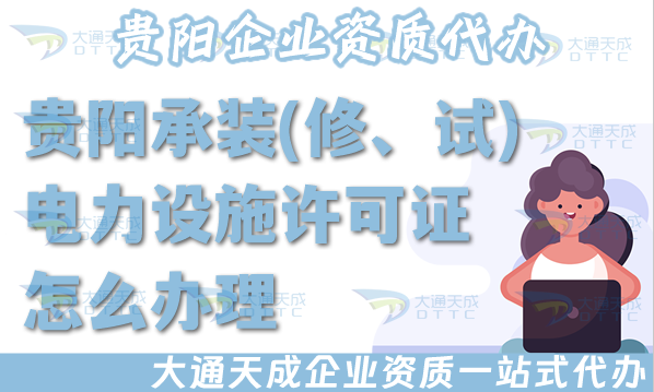 貴陽承裝(修、試)電力設施許可證怎么辦理,最新電力資質申請條件材料政策須知 貴陽承裝(修、試)電力設施許可證怎么辦理,最新電力資質申請條件材料政策須知