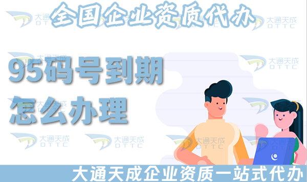95碼號到期怎么辦理?續期條件材料指引 95碼號到期怎么辦理?續期條件材料指引