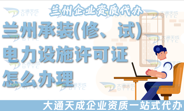 蘭州承裝(修、試)電力設施許可證怎么辦理,25年電力資質流程條件材料須知 蘭州承裝(修、試)電力設施許可證怎么辦理,25年電力資質流程條件材料須知