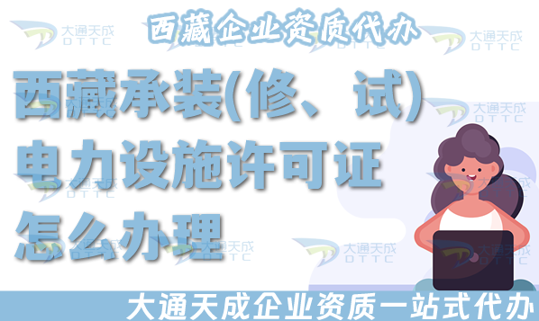 西藏承裝(修、試)電力設施許可證怎么辦理,25年電力資質申請條件材料流程