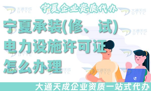 寧夏承裝(修、試)電力設施許可證怎么辦理,25年電力資質流程條件材料匯總