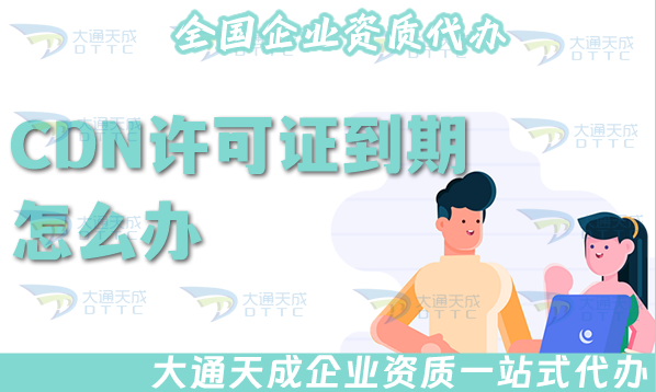 CDN許可證到期了怎么辦?如何辦理續期?