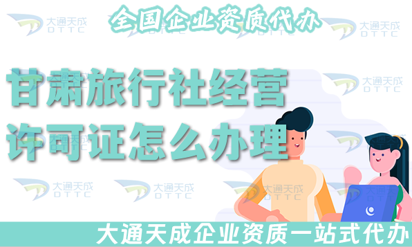 甘肅旅行社經營許可證怎么辦理(25年線上線下公司注冊+資質代辦全包) 甘肅旅行社經營許可證怎么辦理(25年線上線下公司注冊+資質代辦全包)