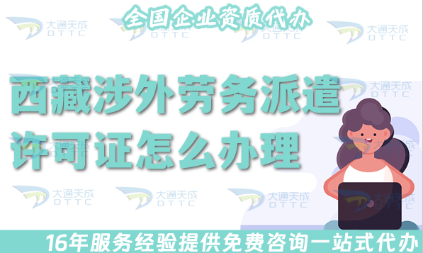 最新西藏涉外勞務(wù)派遣許可證怎么辦理(國際境外對外勞務(wù)派遣許可證材料條件流程) 最新西藏涉外勞務(wù)派遣許可證怎么辦理(國際境外對外勞務(wù)派遣許可證材料條件流程)
