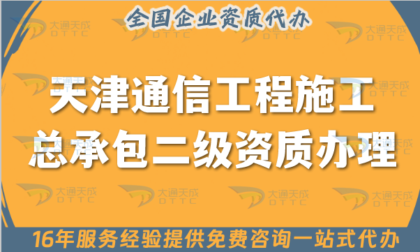 天津通信工程施工總承包二級資質怎么辦理, 申請要求有哪些? 天津通信工程施工總承包二級資質怎么辦理, 申請要求有哪些?