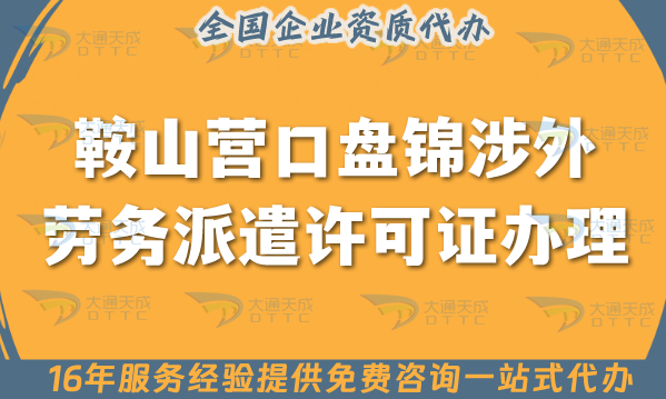 鞍山營口盤錦涉外勞務派遣許可證怎么辦理(國際境外對外勞務派遣許可證指引) 鞍山營口盤錦涉外勞務派遣許可證怎么辦理(國際境外對外勞務派遣許可證指引)