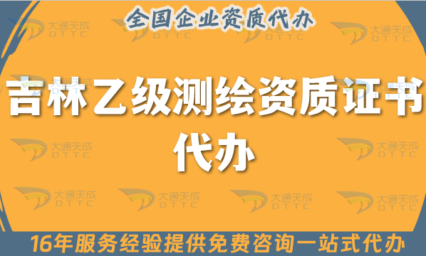 吉林乙級測繪資質證書代辦,25年申請條件材料及流程指引