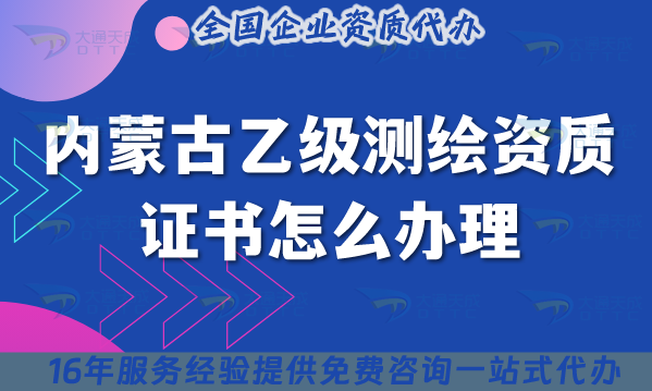 內蒙古乙級測繪資質證書怎么辦理,25年申請條件是什么? 內蒙古乙級測繪資質證書怎么辦理,25年申請條件是什么?