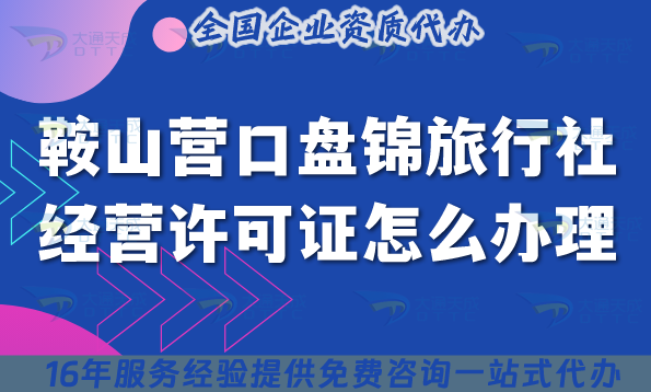 鞍山營口盤錦旅行社經營許可證怎么辦理,線上線下公司注冊+資質快速申請