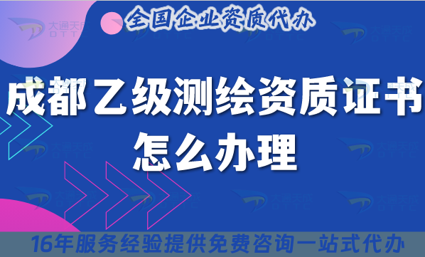 成都乙級測繪資質證書怎么辦理(25年材料條件流程申請指引)