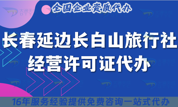 長春延邊長白山【旅行社經營許可證】代辦,線上線下公司注冊+資質快速辦理攻略