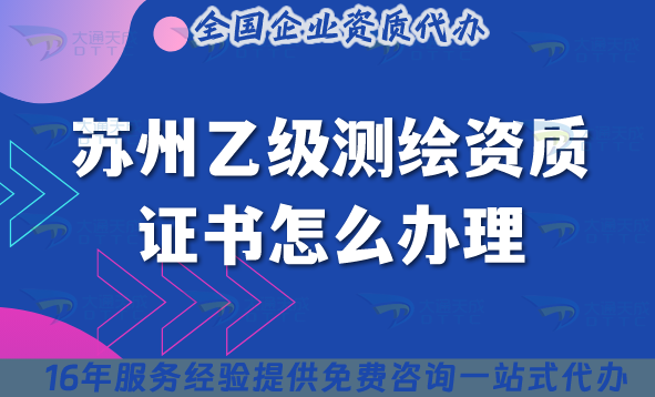 蘇州乙級測繪資質證書怎么辦理,25年材料條件是什么? 蘇州乙級測繪資質證書怎么辦理,25年材料條件是什么?