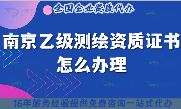 南京乙級測繪資質證書怎么辦理,材料+條件+流程指南 南京乙級測繪資質證書怎么辦理,材料+條件+流程指南