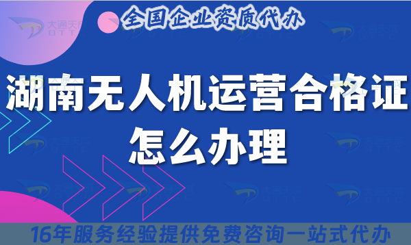 湖南無人機(jī)運(yùn)營合格證怎么辦理,25年熱門資質(zhì)材料條件空域指引 湖南無人機(jī)運(yùn)營合格證怎么辦理,25年熱門資質(zhì)材料條件空域指引