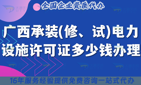 廣西承裝(修、試)電力設施許可證多少錢辦理?25年7月新規費用及合規指引 廣西承裝(修、試)電力設施許可證多少錢辦理?25年7月新規費用及合規指引