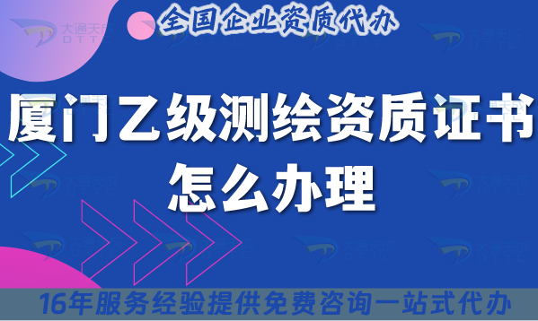 廈門乙級測繪資質證書怎么辦理(25年材料流程條件詳細解讀) 廈門乙級測繪資質證書怎么辦理(25年材料流程條件詳細解讀)