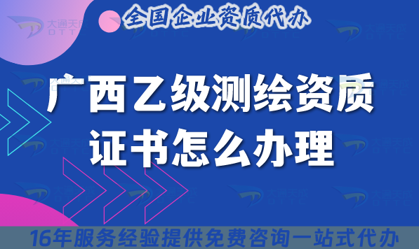 廣西乙級測繪資質證書怎么辦理(材料流程條件一文講清楚申請指南)