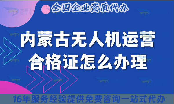 內蒙古無人機運營合格證怎么辦理,最新條件+材料+空域如何操作? 內蒙古無人機運營合格證怎么辦理,最新條件+材料+空域如何操作?