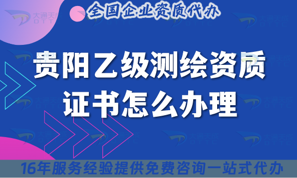 貴陽乙級測繪資質證書怎么辦理(25年流程材料條件申請攻略) 貴陽乙級測繪資質證書怎么辦理(25年流程材料條件申請攻略)