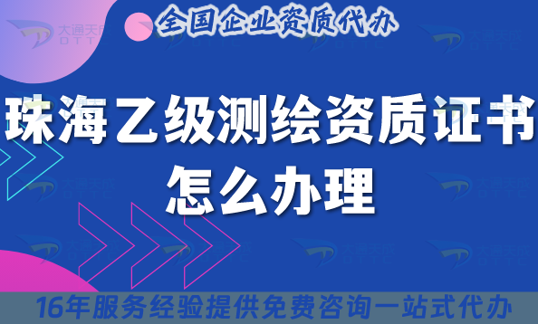 珠海乙級測繪資質證書怎么辦理,25年條件材料辦理指引 珠海乙級測繪資質證書怎么辦理,25年條件材料辦理指引