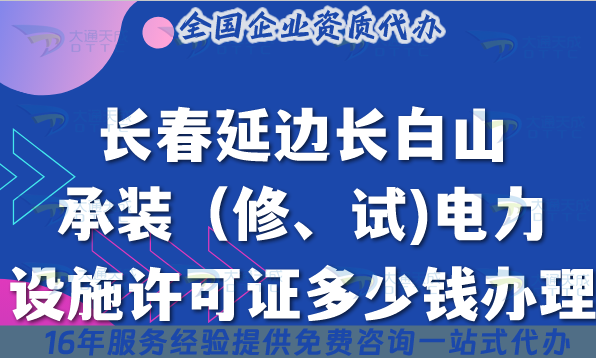長春延邊長白山承裝(修、試)電力設施許可證多少錢辦理?最新費用條件材料介紹