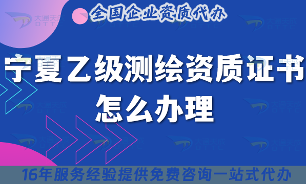 寧夏乙級測繪資質證書怎么辦理(25年條件材料申請須知) 寧夏乙級測繪資質證書怎么辦理(25年條件材料申請須知)