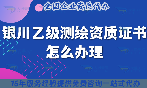 銀川乙級測繪資質(zhì)證書怎么辦理(最新申請條件+材料+流程) 銀川乙級測繪資質(zhì)證書怎么辦理(最新申請條件+材料+流程)
