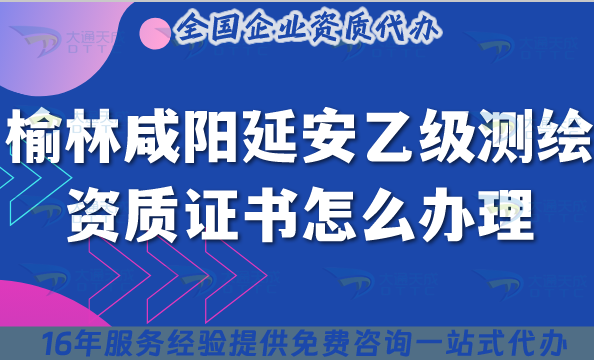 榆林咸陽延安乙級測繪資質(zhì)證書怎么辦理?25年申請條件材料盤點(diǎn) 榆林咸陽延安乙級測繪資質(zhì)證書怎么辦理?25年申請條件材料盤點(diǎn)