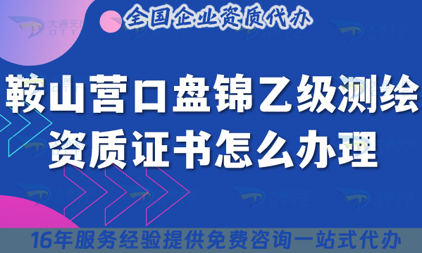 25年鞍山營(yíng)口盤錦乙級(jí)測(cè)繪資質(zhì)證書(shū)怎么辦理?申請(qǐng)條件材料流程合規(guī)指引 25年鞍山營(yíng)口盤錦乙級(jí)測(cè)繪資質(zhì)證書(shū)怎么辦理?申請(qǐng)條件材料流程合規(guī)指引