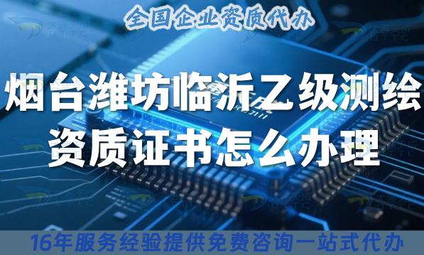25年煙臺濰坊臨沂《乙級測繪資質證書》怎么辦理？申請要求條件材料