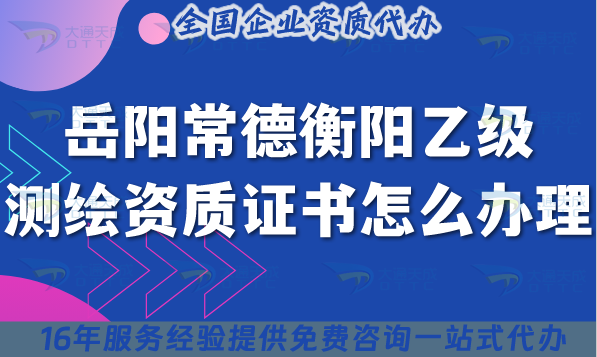 25年岳陽(yáng)常德衡陽(yáng)乙級(jí)測(cè)繪資質(zhì)證書(shū)怎么辦理,流程條件材料匯總