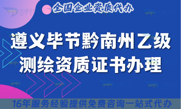 25年遵義畢節黔南州乙級測繪資質證書怎么辦理?申請條件 材料 流程