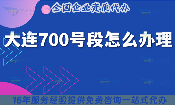 2025大連700號段怎么辦理?700業務申請條件材料一站式辦理 2025大連700號段怎么辦理?700業務申請條件材料一站式辦理