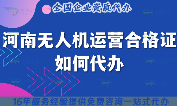 河南無人機(jī)運(yùn)營合格證如何代辦?代辦申請(qǐng)材料流程條件詳解 河南無人機(jī)運(yùn)營合格證如何代辦?代辦申請(qǐng)材料流程條件詳解
