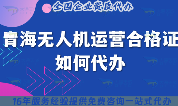2025青海無人機運營合格證如何代辦?材料流程條件申請指引 2025青海無人機運營合格證如何代辦?材料流程條件申請指引