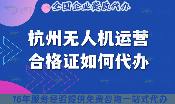 2025杭州無人機運營合格證如何代辦?申請材料流程條件全揭秘！