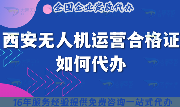 25年西安無人機(jī)運(yùn)營合格證如何代辦?申請(qǐng)材料流程條件揭秘!