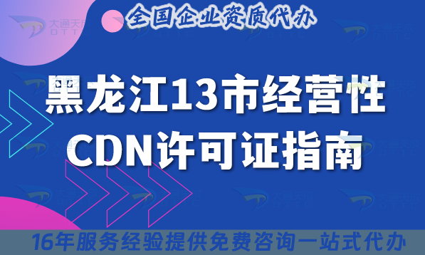 黑龍江13市經營性CDN許可證指南,13市通用條件+流程+材料全解析 黑龍江13市經營性CDN許可證指南,13市通用條件+流程+材料全解析