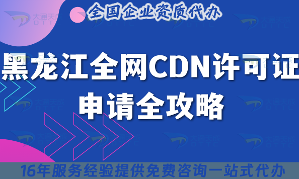 黑龍江全網CDN許可證申請全攻略 :申請條件+審核材料+合規流程全拆解 黑龍江全網CDN許可證申請全攻略 :申請條件+審核材料+合規流程全拆解