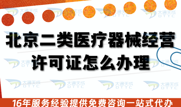 北京二類醫療器械經營許可證怎么辦理?16區審核流程、申請材料條件及注意事項 北京二類醫療器械經營許可證怎么辦理?16區審核流程、申請材料條件及注意事項