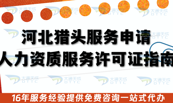 河北獵頭服務申請人力資質服務許可證指南,2025辦理條件材料 河北獵頭服務申請人力資質服務許可證指南,2025辦理條件材料