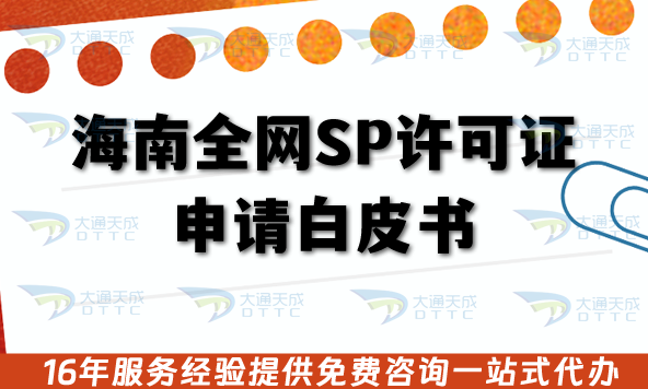 海南全網SP許可證申請白皮書:25年辦理流程、材料及注意事項 海南全網SP許可證申請白皮書:25年辦理流程、材料及注意事項