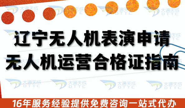 遼寧無人機表演申請無人機運營合格證指南,無人機經營資質條件+材料