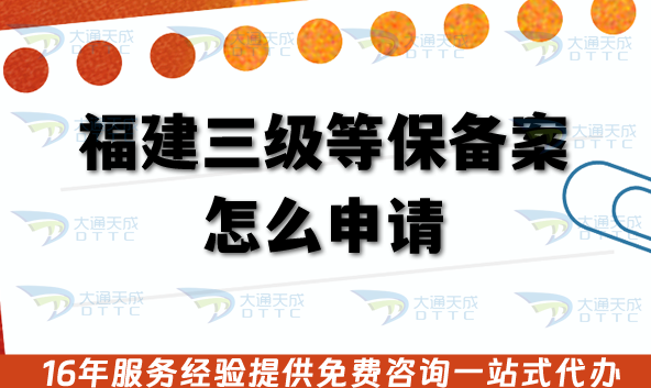 福建三級(jí)等保備案怎么申請(qǐng)?26年企業(yè)具備條件+審核要求材料