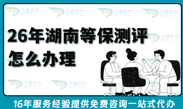 26年湖南等保測評怎么辦理?網絡等保備案申請材料條件及流程匯總 26年湖南等保測評怎么辦理?網絡等保備案申請材料條件及流程匯總